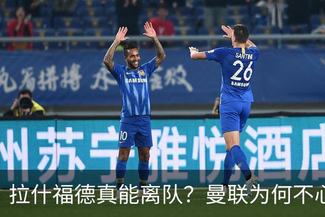 拉什福德真能离队？曼联为何不心动？