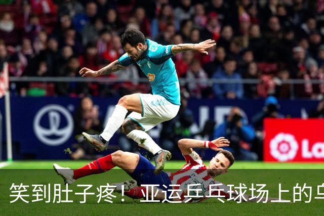 笑到肚子疼！亚运乒乓球场上的乌龙闹剧