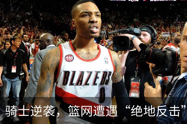 骑士逆袭，篮网遭遇“绝地反击”！三人闪耀，三人迷失！