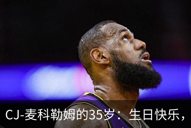 CJ-麦科勒姆的35岁：生日快乐，捕获篮筐的老鹰！